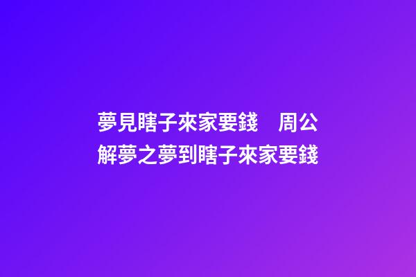 夢見瞎子來家要錢　周公解夢之夢到瞎子來家要錢